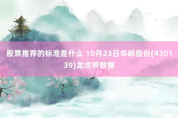 股票推荐的标准是什么 10月23日华岭股份(430139)龙虎榜数据