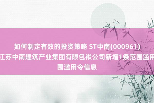 如何制定有效的投资策略 ST中南(000961)控股的江苏中南建筑产业集团有限包袱公司新增1条范围滥用令信息