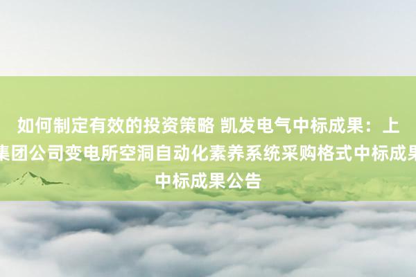 如何制定有效的投资策略 凯发电气中标成果：上海局集团公司变电所空洞自动化素养系统采购格式中标成果公告