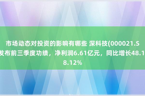 市场动态对投资的影响有哪些 深科技(000021.SZ)发布前三季度功绩，净利润6.61亿元，同比增长48.12%