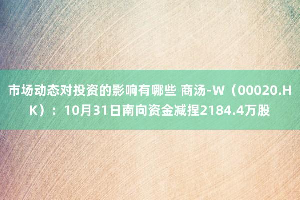 市场动态对投资的影响有哪些 商汤-W（00020.HK）：10月31日南向资金减捏2184.4万股