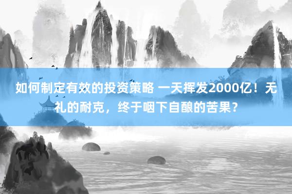 如何制定有效的投资策略 一天挥发2000亿！无礼的耐克，终于咽下自酿的苦果？