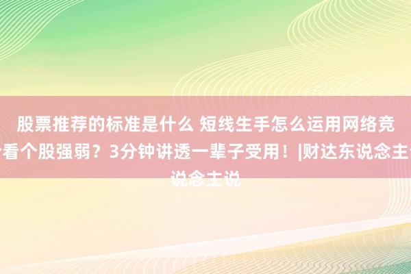 股票推荐的标准是什么 短线生手怎么运用网络竞价看个股强弱？3分钟讲透一辈子受用！|财达东说念主说