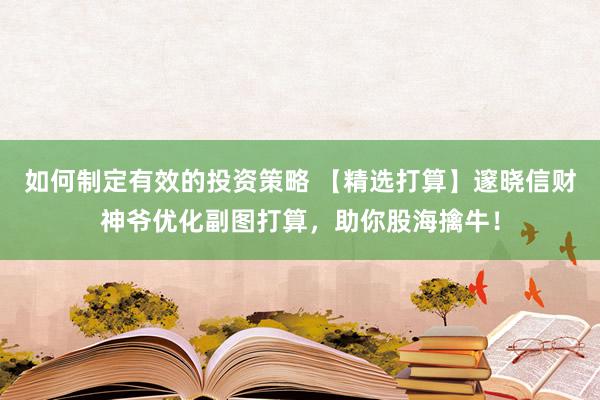 如何制定有效的投资策略 【精选打算】邃晓信财神爷优化副图打算，助你股海擒牛！