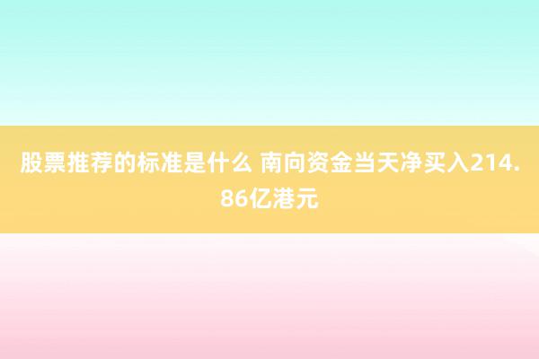 股票推荐的标准是什么 南向资金当天净买入214.86亿港元