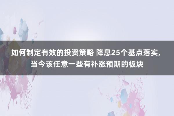 如何制定有效的投资策略 降息25个基点落实, 当今该任意一些有补涨预期的板块