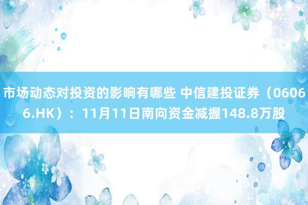 市场动态对投资的影响有哪些 中信建投证券（06066.HK）：11月11日南向资金减握148.8万股