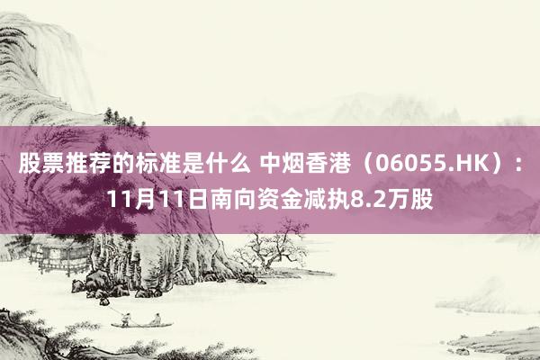 股票推荐的标准是什么 中烟香港（06055.HK）：11月11日南向资金减执8.2万股