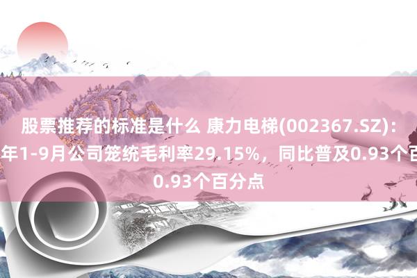 股票推荐的标准是什么 康力电梯(002367.SZ)：2024年1-9月公司笼统毛利率29.15%，同比普及0.93个百分点