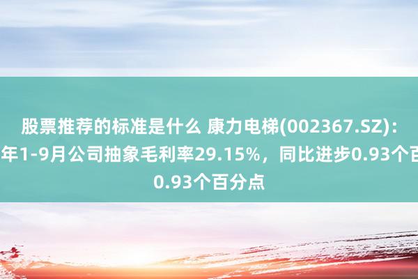 股票推荐的标准是什么 康力电梯(002367.SZ)：2024年1-9月公司抽象毛利率29.15%，同比进步0.93个百分点