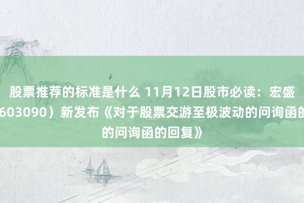 股票推荐的标准是什么 11月12日股市必读：宏盛股份（603090）新发布《对于股票交游至极波动的问询函的回复》