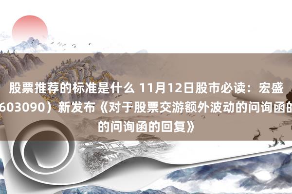 股票推荐的标准是什么 11月12日股市必读：宏盛股份（603090）新发布《对于股票交游额外波动的问询函的回复》