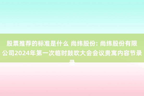 股票推荐的标准是什么 尚纬股份: 尚纬股份有限公司2024年第一次临时鼓吹大会会议贵寓内容节录