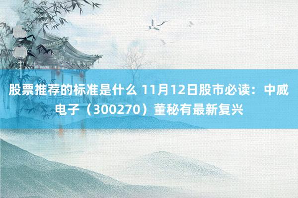 股票推荐的标准是什么 11月12日股市必读：中威电子（300270）董秘有最新复兴