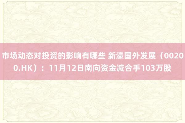 市场动态对投资的影响有哪些 新濠国外发展（00200.HK）：11月12日南向资金减合手103万股