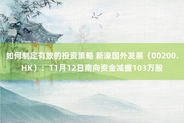 如何制定有效的投资策略 新濠国外发展（00200.HK）：11月12日南向资金减握103万股