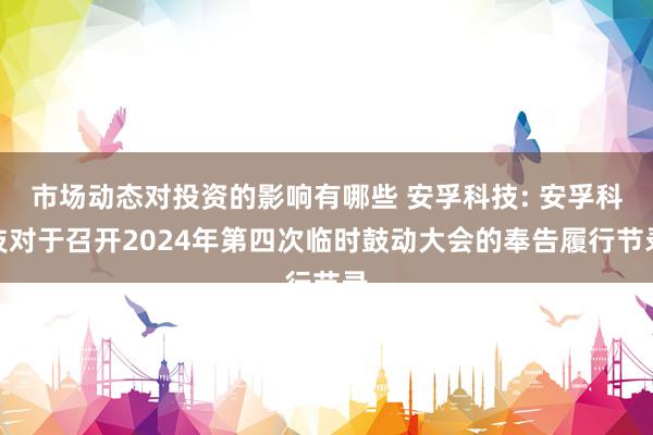 市场动态对投资的影响有哪些 安孚科技: 安孚科技对于召开2024年第四次临时鼓动大会的奉告履行节录