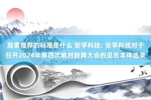 股票推荐的标准是什么 安孚科技: 安孚科技对于召开2024年第四次临时鼓舞大会的见告本体选录