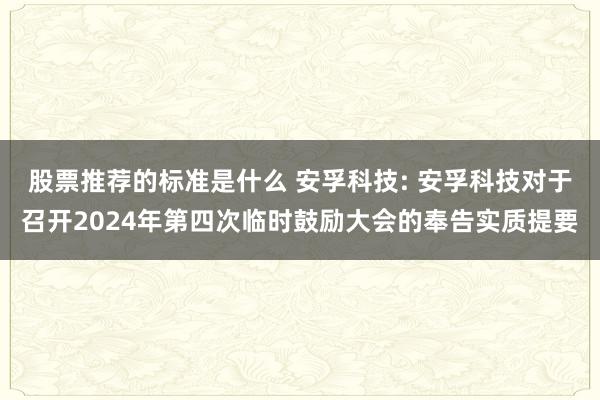 股票推荐的标准是什么 安孚科技: 安孚科技对于召开2024年第四次临时鼓励大会的奉告实质提要