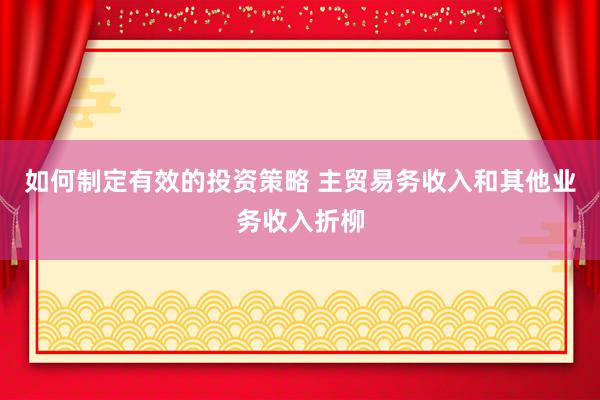 如何制定有效的投资策略 主贸易务收入和其他业务收入折柳