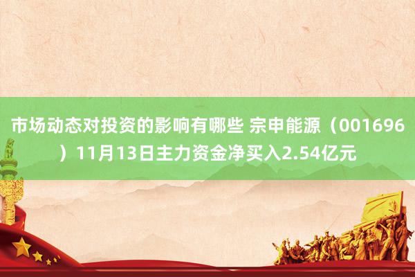 市场动态对投资的影响有哪些 宗申能源（001696）11月13日主力资金净买入2.54亿元