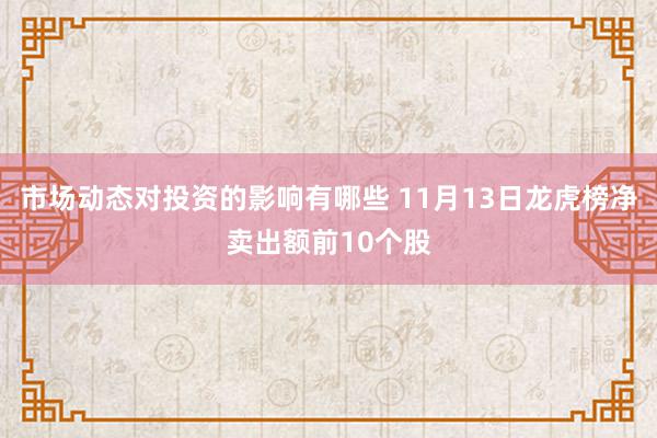 市场动态对投资的影响有哪些 11月13日龙虎榜净卖出额前10个股