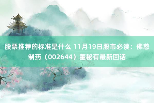 股票推荐的标准是什么 11月19日股市必读：佛慈制药（002644）董秘有最新回话