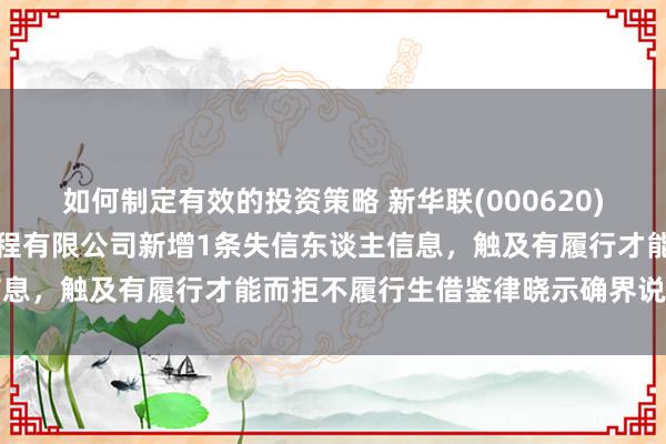 如何制定有效的投资策略 新华联(000620)控股的湖南新华联设置工程有限公司新增1条失信东谈主信息，触及有履行才能而拒不履行生借鉴律晓示确界说务活动