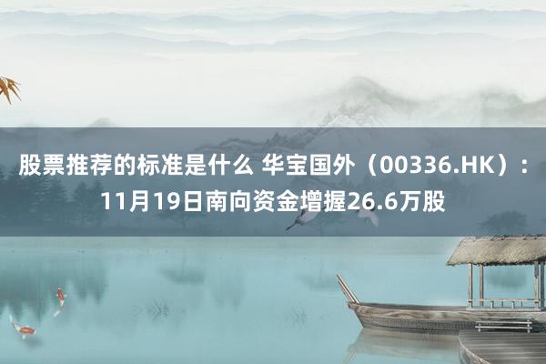 股票推荐的标准是什么 华宝国外（00336.HK）：11月19日南向资金增握26.6万股