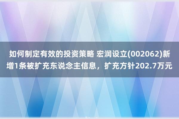 如何制定有效的投资策略 宏润设立(002062)新增1条被扩充东说念主信息，扩充方针202.7万元