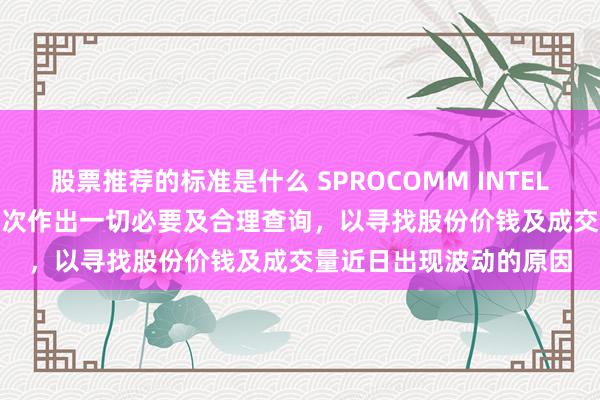 股票推荐的标准是什么 SPROCOMM INTEL(01401)已即时接受顺次作出一切必要及合理查询，以寻找股份价钱及成交量近日出现波动的原因