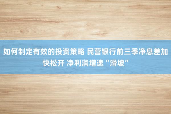 如何制定有效的投资策略 民营银行前三季净息差加快松开 净利润增速“滑坡”