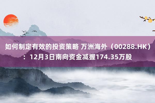 如何制定有效的投资策略 万洲海外（00288.HK）：12月3日南向资金减握174.35万股