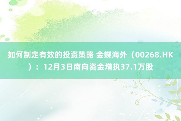 如何制定有效的投资策略 金蝶海外（00268.HK）：12月3日南向资金增执37.1万股