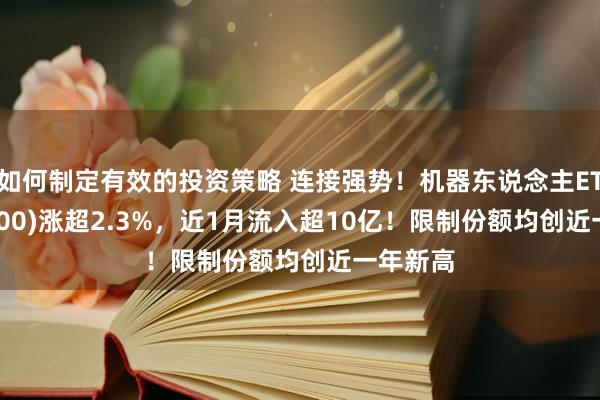 如何制定有效的投资策略 连接强势！机器东说念主ETF(562500)涨超2.3%，近1月流入超10亿！限制份额均创近一年新高