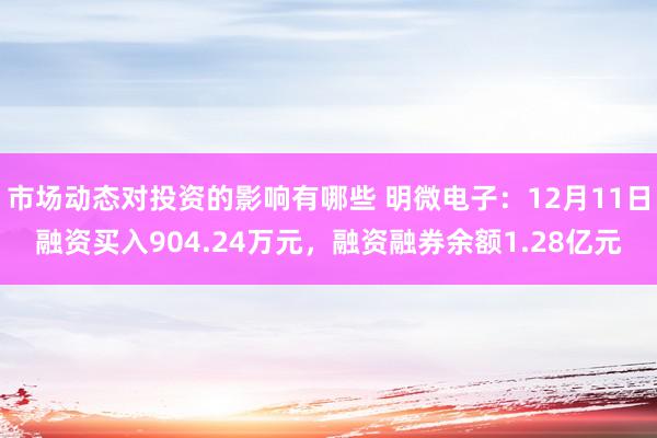 市场动态对投资的影响有哪些 明微电子：12月11日融资买入904.24万元，融资融券余额1.28亿元