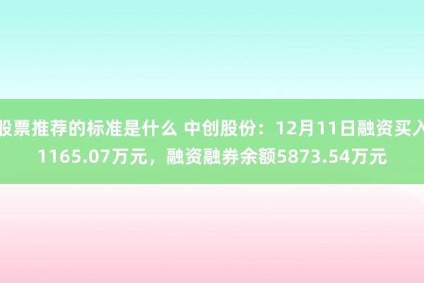 股票推荐的标准是什么 中创股份：12月11日融资买入1165.07万元，融资融券余额5873.54万元