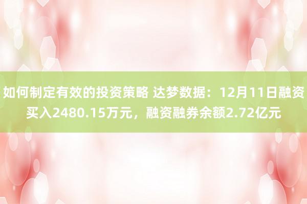 如何制定有效的投资策略 达梦数据：12月11日融资买入2480.15万元，融资融券余额2.72亿元