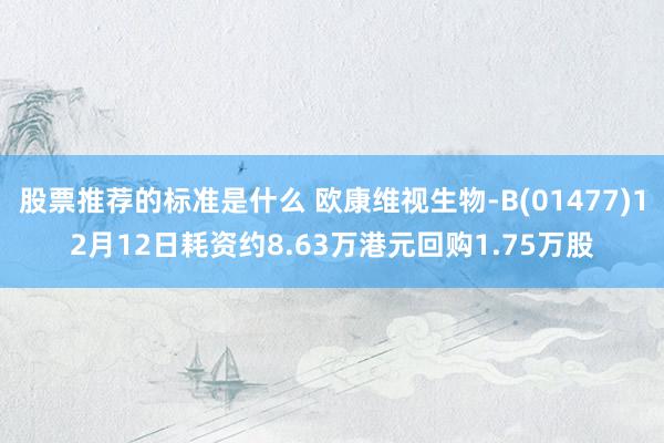 股票推荐的标准是什么 欧康维视生物-B(01477)12月12日耗资约8.63万港元回购1.75万股