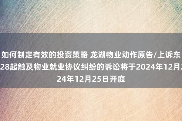 如何制定有效的投资策略 龙湖物业动作原告/上诉东说念主的28起触及物业就业协议纠纷的诉讼将于2024年12月25日开庭