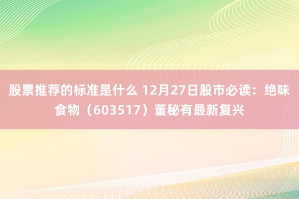 股票推荐的标准是什么 12月27日股市必读：绝味食物（603517）董秘有最新复兴