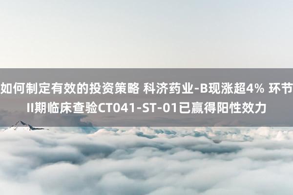 如何制定有效的投资策略 科济药业-B现涨超4% 环节II期临床查验CT041-ST-01已赢得阳性效力