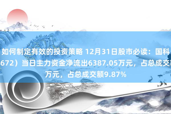 如何制定有效的投资策略 12月31日股市必读：国科微（300672）当日主力资金净流出6387.05万元，占总成交额9.87%