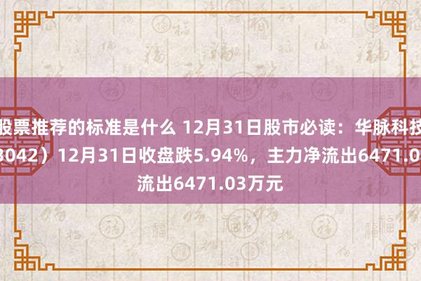 股票推荐的标准是什么 12月31日股市必读：华脉科技（603042）12月31日收盘跌5.94%，主力净流出6471.03万元