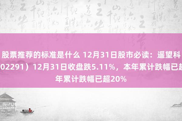 股票推荐的标准是什么 12月31日股市必读：遥望科技（002291）12月31日收盘跌5.11%，本年累计跌幅已超20%