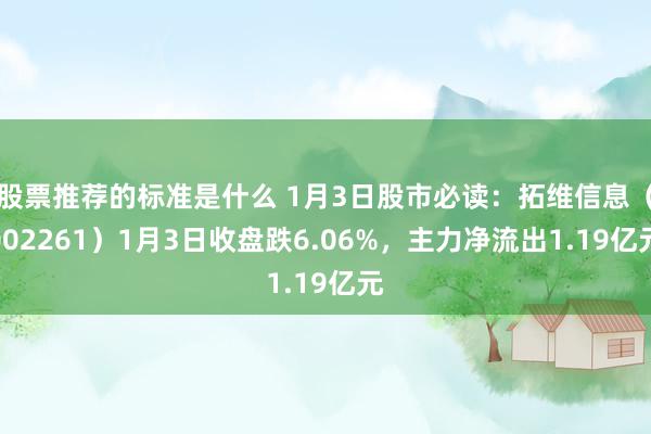 股票推荐的标准是什么 1月3日股市必读：拓维信息（002261）1月3日收盘跌6.06%，主力净流出1.19亿元