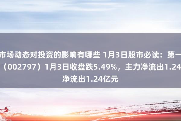 市场动态对投资的影响有哪些 1月3日股市必读：第一创业（002797）1月3日收盘跌5.49%，主力净流出1.24亿元