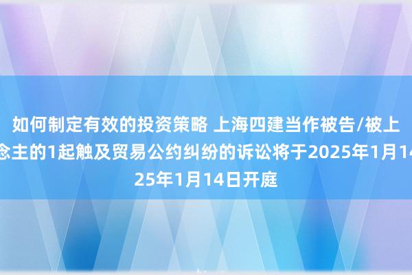 如何制定有效的投资策略 上海四建当作被告/被上诉东说念主的1起触及贸易公约纠纷的诉讼将于2025年1月14日开庭