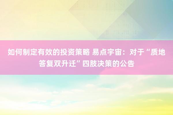 如何制定有效的投资策略 易点宇宙：对于“质地答复双升迁”四肢决策的公告