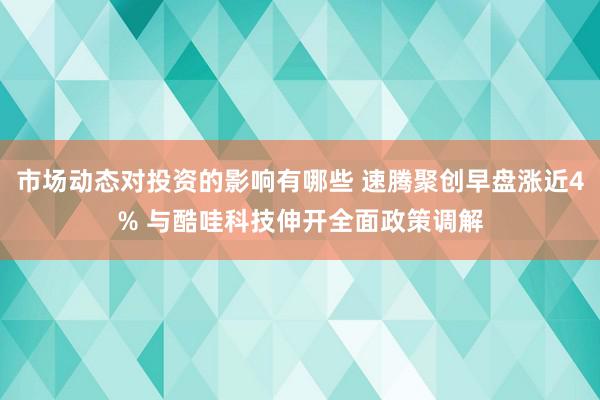 市场动态对投资的影响有哪些 速腾聚创早盘涨近4% 与酷哇科技伸开全面政策调解